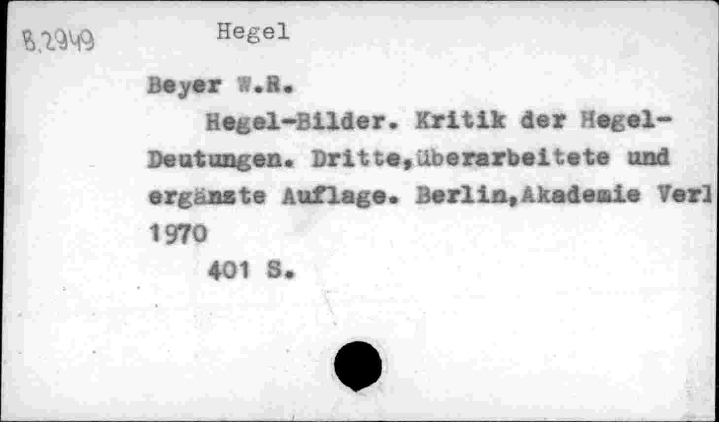 ﻿Hegel
Beyer W.H.
Hegel-Bilder. Kritik der Hegel-Deutungen. Dritteviiberarbeitete and ergänzte Auflage. Berlin,Akademie Verl 1970 401 S.